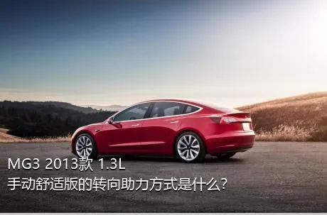 MG3 2013款 1.3L 手动舒适版的转向助力方式是什么？