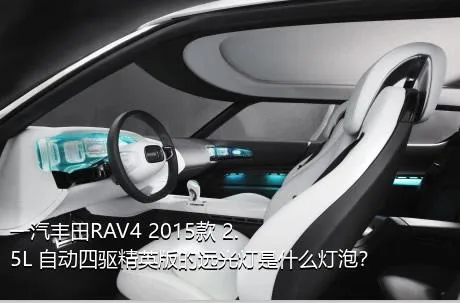 一汽丰田RAV4 2015款 2.5L 自动四驱精英版的远光灯是什么灯泡？