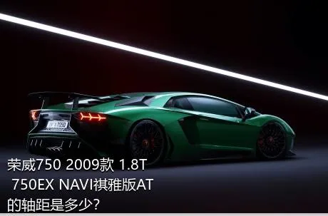 荣威750 2009款 1.8T 750EX NAVI祺雅版AT的轴距是多少？