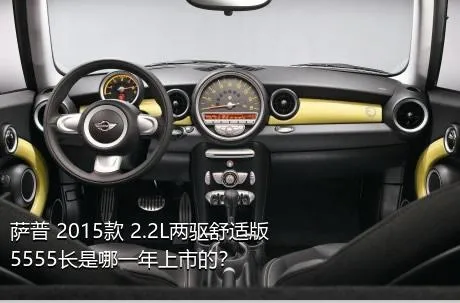萨普 2015款 2.2L两驱舒适版5555长是哪一年上市的？