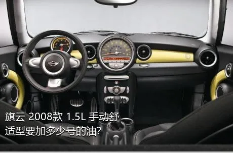 旗云 2008款 1.5L 手动舒适型要加多少号的油？