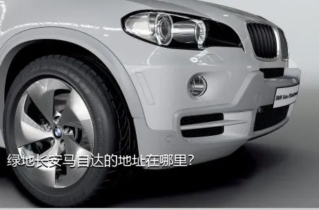 绿地长安马自达的地址在哪里？