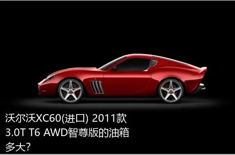沃尔沃XC60(进口) 2011款 3.0T T6 AWD智尊版的油箱多大？