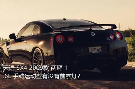 天语 SX4 2009款 两厢 1.6L 手动运动型有没有前雾灯？
