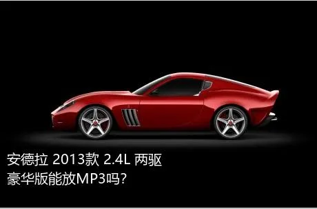 安德拉 2013款 2.4L 两驱豪华版能放MP3吗？