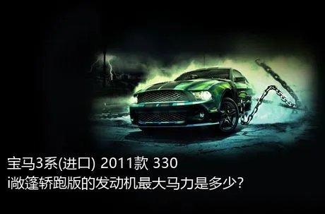 宝马3系(进口) 2011款 330i敞篷轿跑版的发动机最大马力是多少？