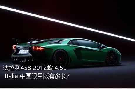 法拉利458 2012款 4.5L Italia 中国限量版有多长？