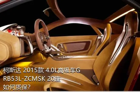 柯斯达 2015款 4.0L高级车GRB53L-ZCMSK 20座如何质保？