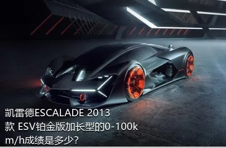凯雷德ESCALADE 2013款 ESV铂金版加长型的0-100km/h成绩是多少？