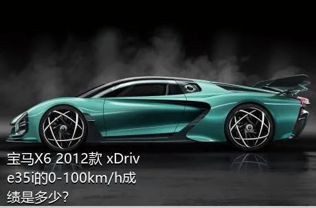 宝马X6 2012款 xDrive35i的0-100km/h成绩是多少？