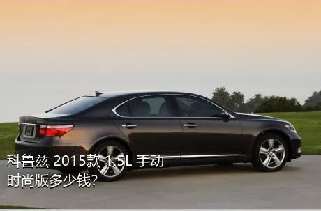 科鲁兹 2015款 1.5L 手动时尚版多少钱？