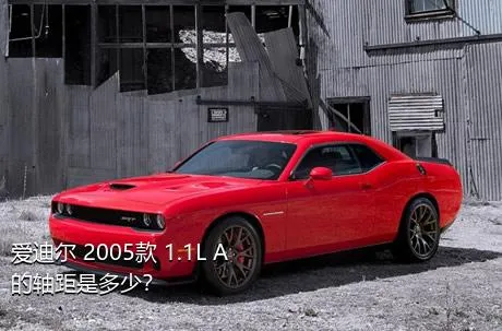 爱迪尔 2005款 1.1L A的轴距是多少？