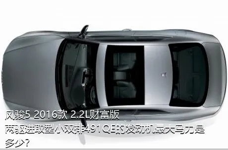 风骏5 2016款 2.2L财富版 两驱进取型小双排491QE的发动机最大马力是多少？