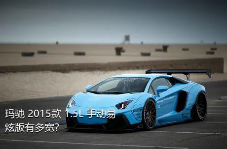 玛驰 2015款 1.5L 手动易炫版有多宽？