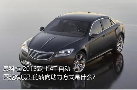 昂科拉 2013款 1.4T 自动四驱旗舰型的转向助力方式是什么？