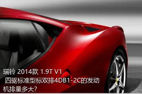 瑞铃 2014款 1.9T V1 四驱标准型标双排4DB1-2C的发动机排量多大？