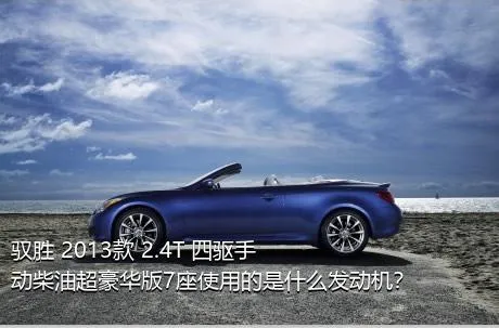 驭胜 2013款 2.4T 四驱手动柴油超豪华版7座使用的是什么发动机？