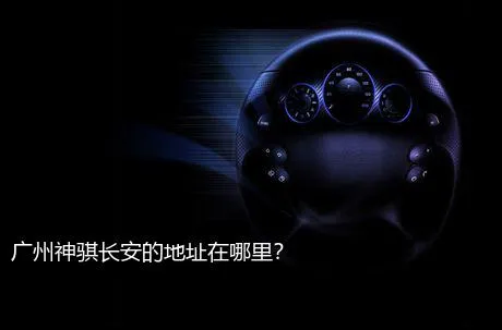 广州神骐长安的地址在哪里？