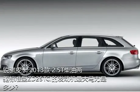 锐骐皮卡 2013款 2.5T柴油两驱标准型ZD25TCI的发动机最大马力是多少？