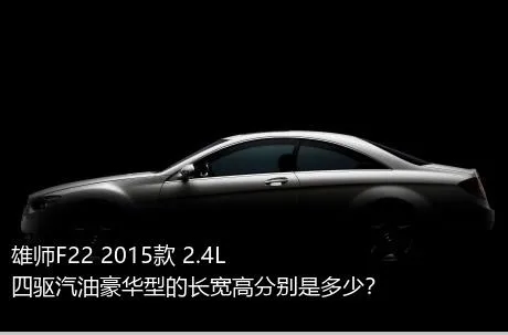 雄师F22 2015款 2.4L四驱汽油豪华型的长宽高分别是多少？