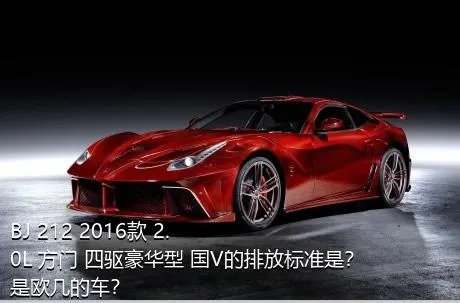 BJ 212 2016款 2.0L 方门 四驱豪华型 国V的排放标准是？是欧几的车？