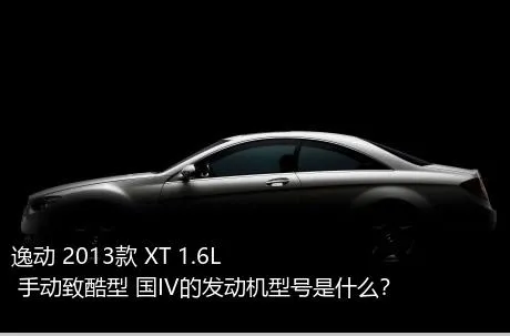 逸动 2013款 XT 1.6L 手动致酷型 国IV的发动机型号是什么？