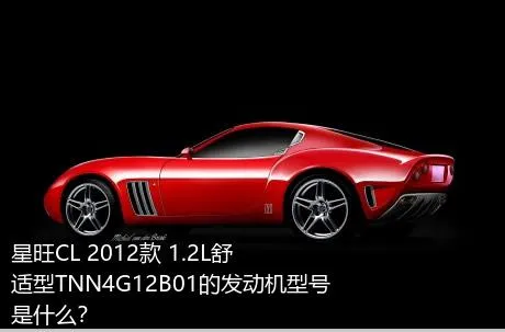 星旺CL 2012款 1.2L舒适型TNN4G12B01的发动机型号是什么？