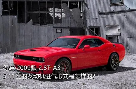 得意 2009款 2.8T-A35 11座的发动机进气形式是怎样的？