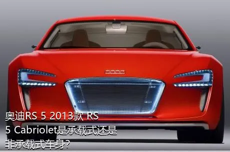 奥迪RS 5 2013款 RS 5 Cabriolet是承载式还是非承载式车身？
