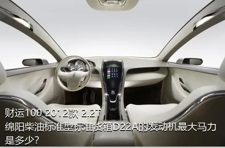 财运100 2012款 2.2T绵阳柴油标准型标准货箱D22A的发动机最大马力是多少？