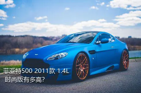 菲亚特500 2011款 1.4L 时尚版有多高？