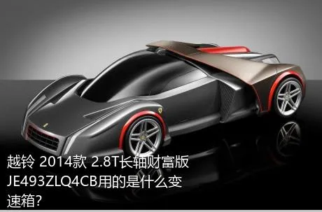 越铃 2014款 2.8T长轴财富版JE493ZLQ4CB用的是什么变速箱？