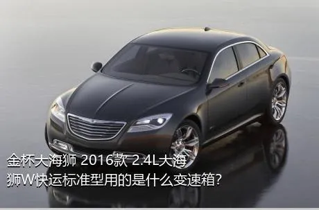 金杯大海狮 2016款 2.4L大海狮W快运标准型用的是什么变速箱？