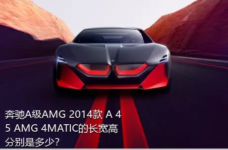 奔驰A级AMG 2014款 A 45 AMG 4MATIC的长宽高分别是多少？