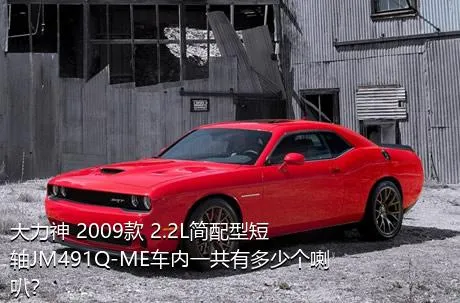 大力神 2009款 2.2L简配型短轴JM491Q-ME车内一共有多少个喇叭？
