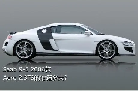Saab 9-5 2006款 Aero 2.3TS的油箱多大？
