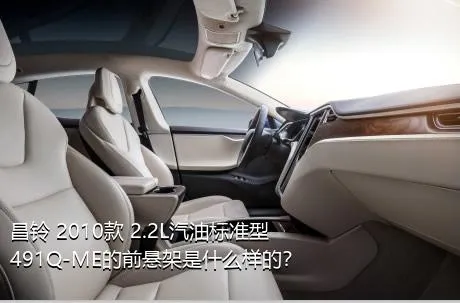 昌铃 2010款 2.2L汽油标准型491Q-ME的前悬架是什么样的？