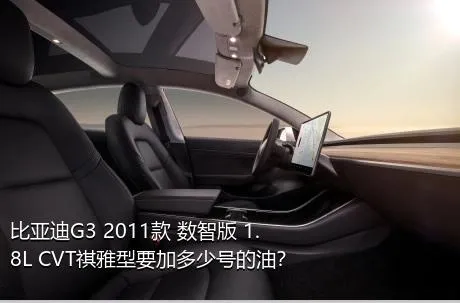 比亚迪G3 2011款 数智版 1.8L CVT祺雅型要加多少号的油？