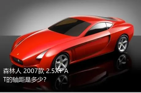 森林人 2007款 2.5XT AT的轴距是多少？