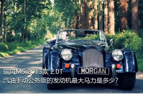 瑞风M5 2013款 2.0T 汽油手动公务版的发动机最大马力是多少？