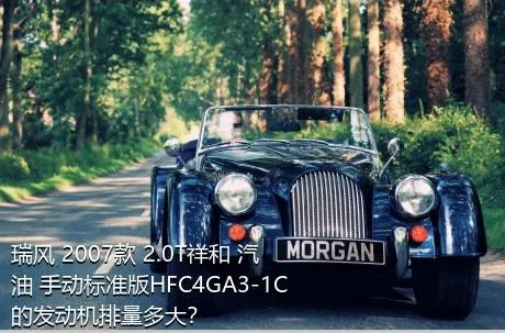瑞风 2007款 2.0T祥和 汽油 手动标准版HFC4GA3-1C的发动机排量多大？