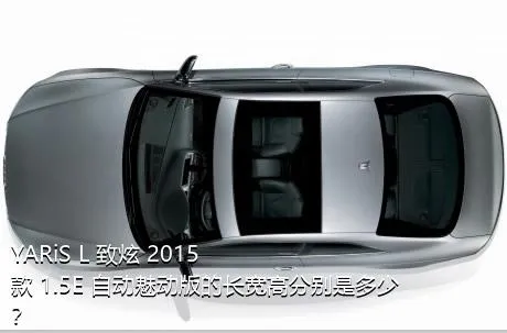 YARiS L 致炫 2015款 1.5E 自动魅动版的长宽高分别是多少？