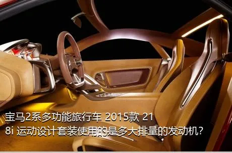 宝马2系多功能旅行车 2015款 218i 运动设计套装使用的是多大排量的发动机？