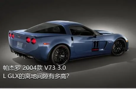 帕杰罗 2004款 V73 3.0L GLX的离地间隙有多高？