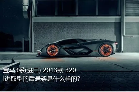宝马3系(进口) 2013款 320i进取型的后悬架是什么样的？
