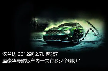 汉兰达 2012款 2.7L 两驱7座豪华导航版车内一共有多少个喇叭？