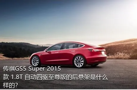 传祺GS5 Super 2015款 1.8T 自动四驱至尊版的后悬架是什么样的？
