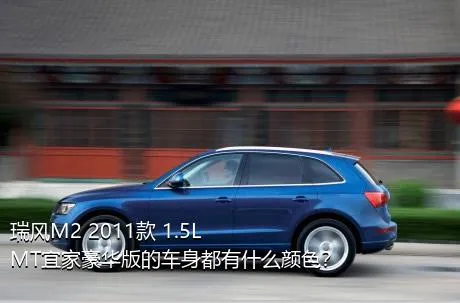 瑞风M2 2011款 1.5L MT宜家豪华版的车身都有什么颜色？