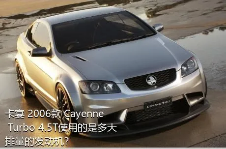 卡宴 2006款 Cayenne Turbo 4.5T使用的是多大排量的发动机？