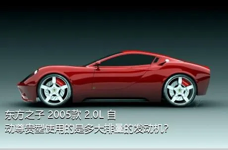 东方之子 2005款 2.0L 自动尊贵型使用的是多大排量的发动机？